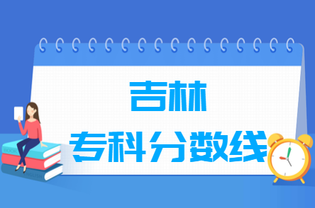 2024吉林高考多少分能上专科学校（含2022-2023历年）