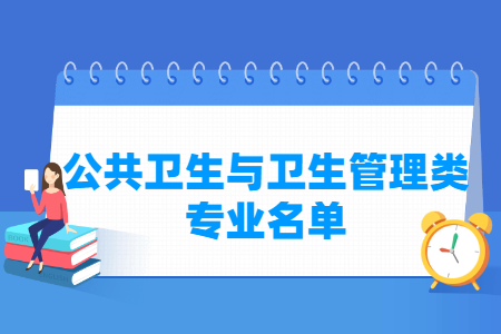 公共卫生与卫生管理包括哪些专业-公共卫生与卫生管理类专业目录及专业代码（专科）